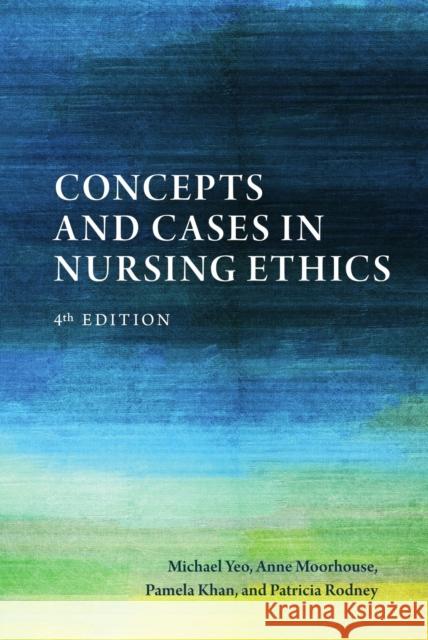 Concepts and Cases in Nursing Ethics - Fourth Edition Michael Yeo Anne Moorhouse Pamela Khan 9781554813971