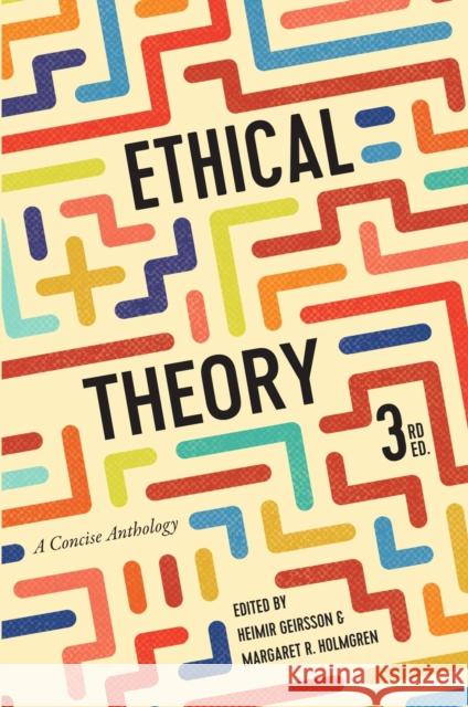 Ethical Theory: A Concise Anthology - Third Edition Heimir Geirsson Margaret R. Holmgren 9781554813988