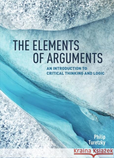 The Elements of Arguments: An Introduction to Critical Thinking and Logic Philip Turetzky 9781554814077