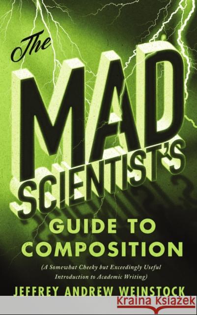 The Mad Scientist's Guide to Composition: A Somewhat Cheeky But Exceedingly Useful Introduction to Academic Writing Weinstock, Jeffrey Andrew 9781554814459