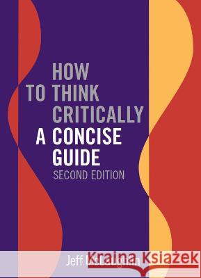 How to Think Critically: A Concise Guide - Second Edition Jeff McLaughlin 9781554815333 Broadview Press Inc