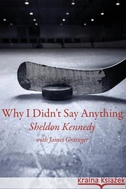 Why I Didn't Say Anything Sheldon Kennedy 9781554830367 Insomniac Press