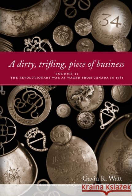 A Dirty, Trifling Piece of Business : Volume 1: The Revolutionary War as Waged from Canada in 1781 Gavin K. Watt James F. Morrison William A. Smy 9781554884209 Dundurn Group (CA)