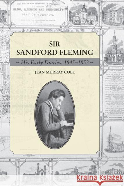 Sir Sandford Fleming: His Early Diaries, 1845-1853 Jean Murray Cole 9781554884506