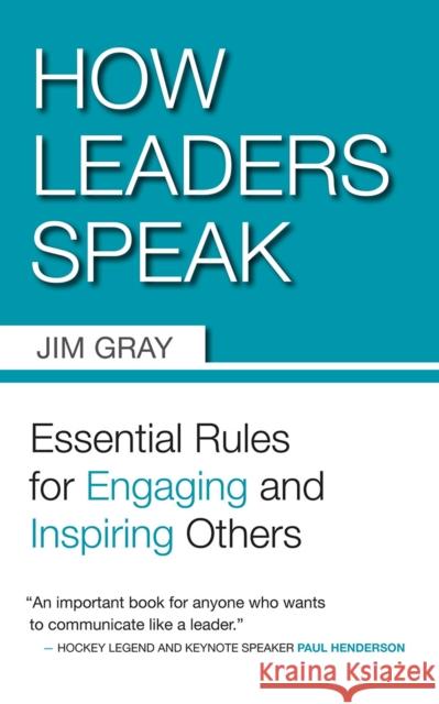 How Leaders Speak: Essential Rules for Engaging and Inspiring Others Jim Gray 9781554887019 Dundurn Group