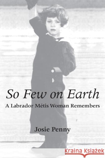 So Few on Earth: A Labrador Métis Woman Remembers Penny, Josie 9781554887095