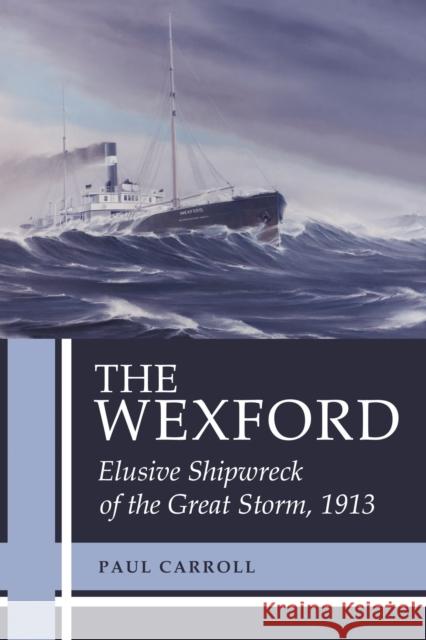 The Wexford: Elusive Shipwreck of the Great Storm, 1913 Paul Carroll 9781554887361