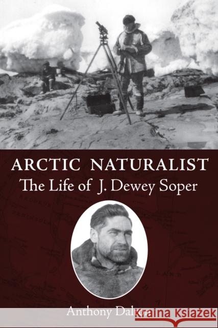 Arctic Naturalist: The Life of J. Dewey Soper Anthony Dalton 9781554887460