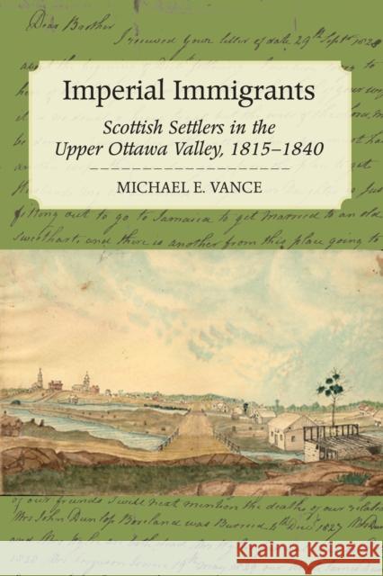 Imperial Immigrants: The Scottish Settlers in the Upper Ottawa Valley, 1815-1840 Michael Vance 9781554887569 Natural Heritage Books