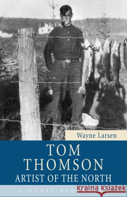 Tom Thomson: Artist of the North Larsen, Wayne 9781554887729 Dundurn Group