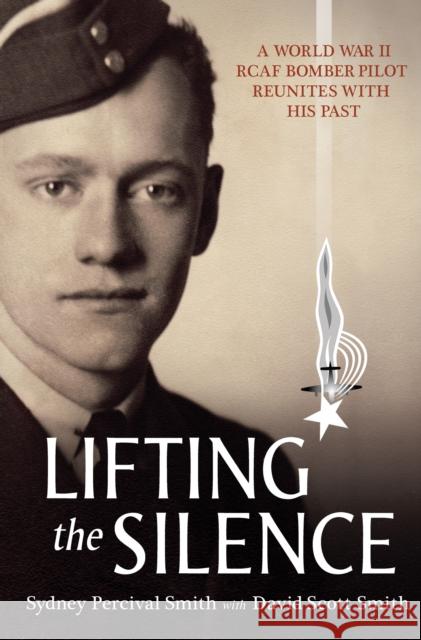 Lifting the Silence: A World War II RCAF Bomber Pilot Reunites with His Past David S. Smith Sydney P. Smith 9781554887743 Dundurn Group