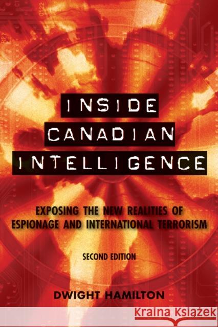 Inside Canadian Intelligence: Exposing the New Realities of Espionage and International Terrorism Dwight Hamilton 9781554888917 Dundurn Group