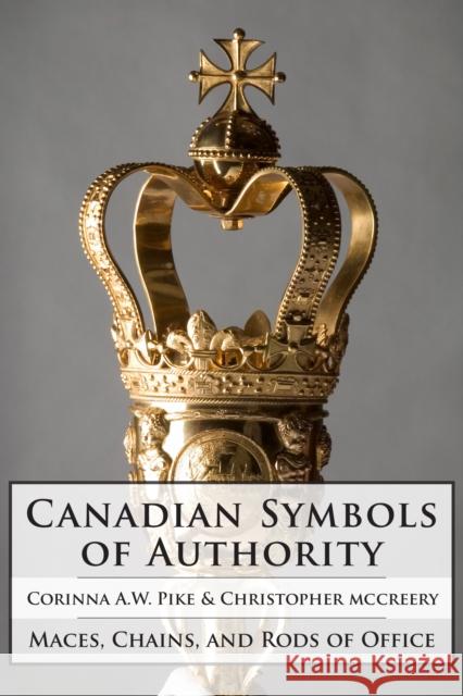 Canadian Symbols of Authority: Maces, Chains, and Rods of Office Corinna Pike Christopher McCreery The Duke of York 9781554889013