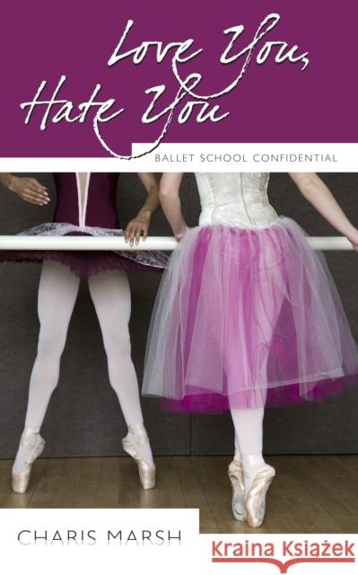 Love You, Hate You: Ballet School Confidential Charis Marsh 9781554889617 Dundurn Group