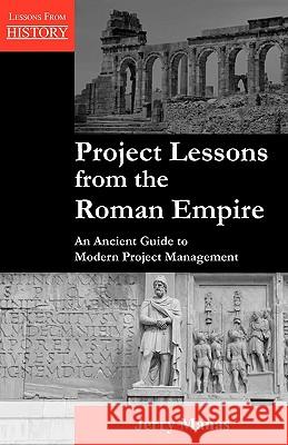 Project Lessons from the Roman Empire: An Ancient Guide to Modern Project Management Manas, Jerry 9781554890545 Multi-Media Publications Inc