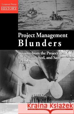 Project Management Blunders: Lessons from the Project That Built, Launched, and Sank Titanic Kozak-Holland, Mark 9781554891221