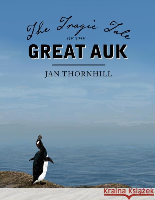 The Tragic Tale of the Great Auk Jan Thornhill 9781554988655
