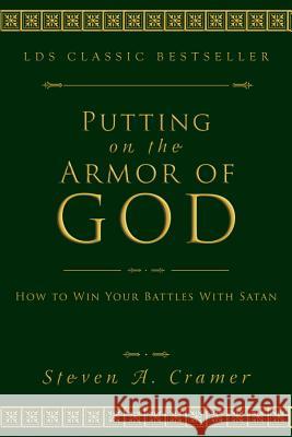 Putting on the Armor of God: How to Win Your Battles with Satan Steven A. Cramer 9781555172831 Cedar Fort