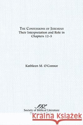 The Confessions of Jeremiah: Their Interpretation and Role in Chapters 1-25 O'Connor, Kathleen M. 9781555400019