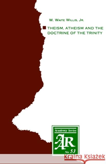 Theism, Atheism and the Doctrine of the Trinity: The Trinitarian Theologies of Karl Barth and Jürgen Moltmann in Response to Protest Atheism Willis, W. Waite 9781555400217 American Academy of Religion Book