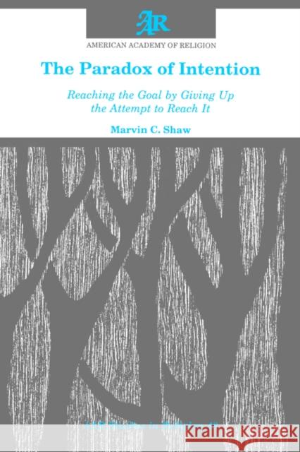 The Paradox of Intention: Reaching the Goal by Giving Up the Attempt to Reach It Shaw, Marvin C. 9781555401108 American Academy of Religion Book