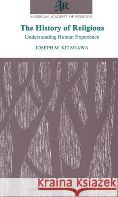 The History of Religions: Understanding Human Experience Joseph Mitsuo Kitagawa 9781555401283 American Academy of Religion Book