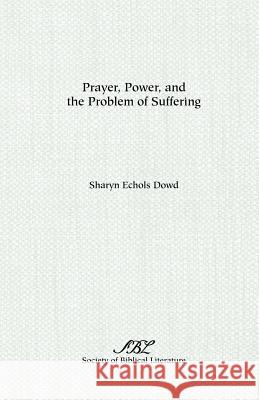 Prayer, Power, and the Problem of Suffering Sharyn E. Dowd 9781555402525 Society of Biblical Literature