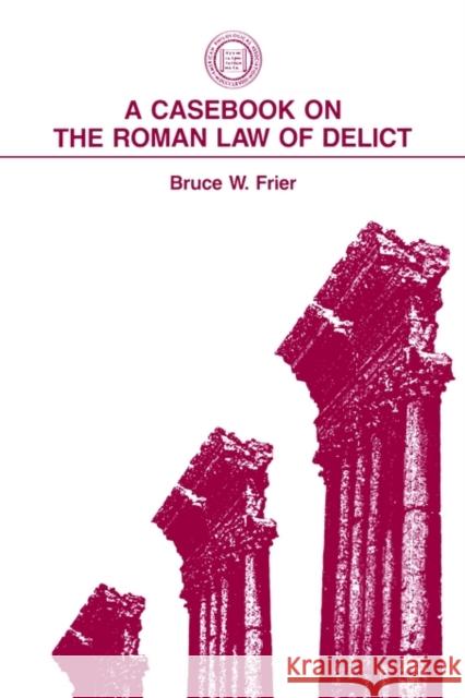 A Casebook on the Roman Law of Delict Bruce W. Frier 9781555402679