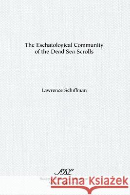 The Eschatological Community of the Dead Sea Scrolls Lawrence H. Schiffman 9781555403300 Society of Biblical Literature