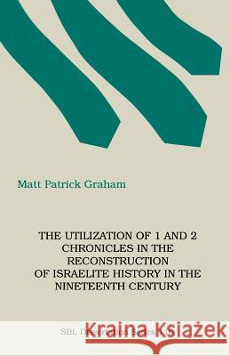 The Utilization of 1 and 2 Chronicles in the Reconstruction of Israelite History in the Nineteenth Century M. Patrick Graham 9781555403553 Society of Biblical Literature