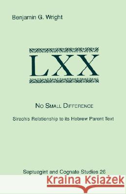 No Small Difference: Sirach's Relationship to Its Hebrew Parent Text Benjamin G. Wright 9781555403751