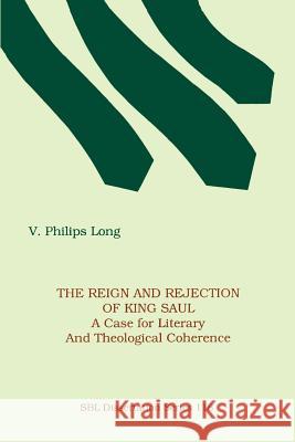 The Reign and Rejection of King Saul: A Case for Literary and Theological Coherence Long, V. Philips 9781555403928 Society of Biblical Literature