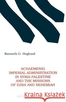 Achaemenid Imperial Administration in Syria-Palestine & the Missions of Ezra & Nehemiah Kenneth G. Hoglund 9781555404574 Scholars Press