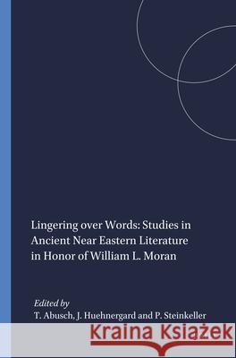 Lingering Over Words: Studies in Ancient Near Eastern Literature in Honor of William L. Moran Tzvi Abusch John Huehnergard Piotr Steinkeller 9781555405021 Brill