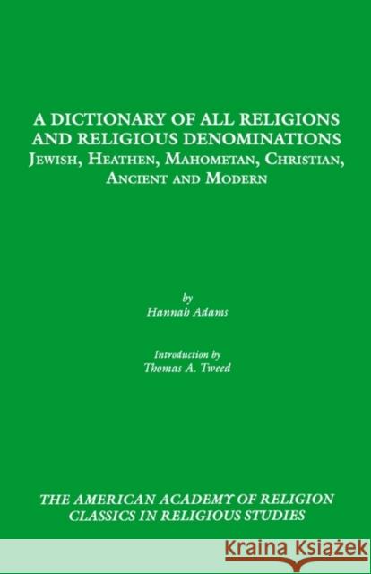A Dictionary of All Religions and Religious Denominations : Jewish, Heathen, Mahometan, Christian, Ancient and Modern Hannah Adams Thomas A. Tweed 9781555407285 American Academy of Religion Book