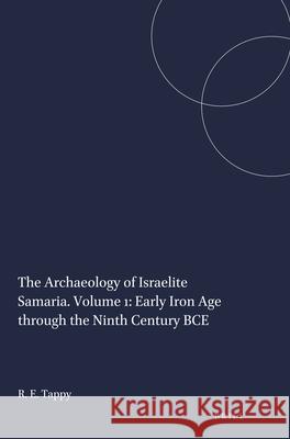 The Archaeology of Israelite Samaria. Volume 1: Early Iron Age Through the Ninth Century Bce Ron E. Tappy 9781555407704 Brill
