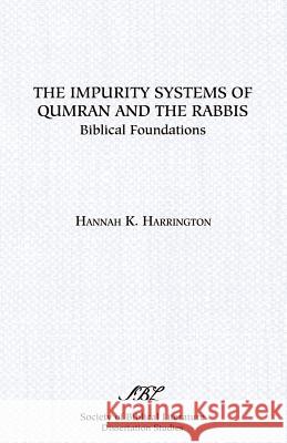 The Impurity Systems of Qumran and the Rabbis: Biblical Foundations Harrington, Hannah K. 9781555408459 Society of Biblical Literature