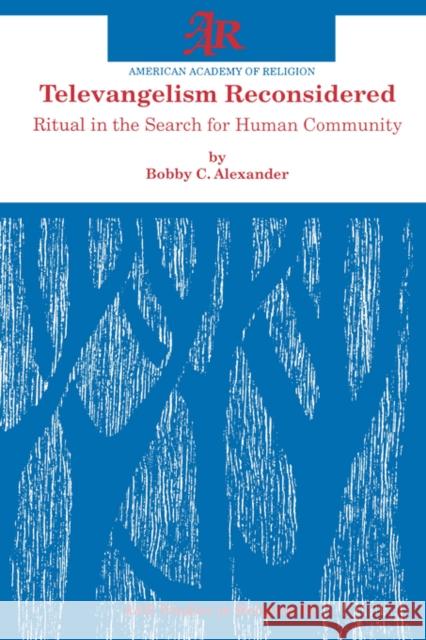 Televangelism Reconsidered: Ritual in the Search for Human Community Alexander, Bobby C. 9781555409074 American Academy of Religion Book