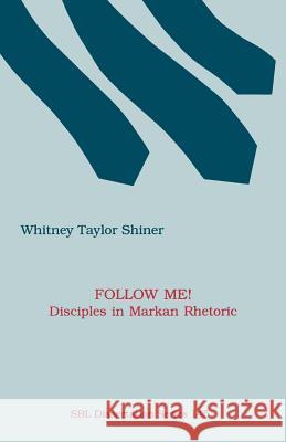 Follow Me! Disciples in Markan Rhetoric Whitney Taylor Shiner 9781555409418