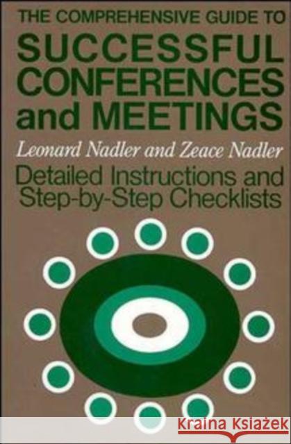 The Comprehensive Guide to Successful Conferences and Meetings: Detailed Instructions and Step-By-Step Checklists Nadler, Leonard 9781555420512 Jossey-Bass