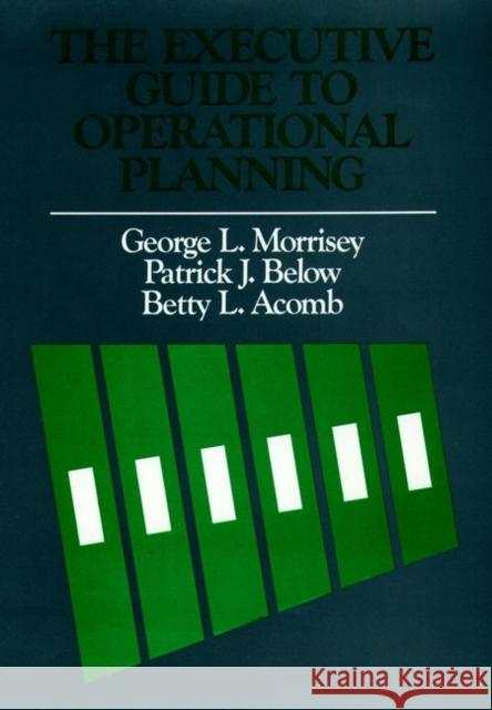 The Executive Guide to Operational Planning George L. Morrisey Patrick J. Below Betty L. Acomb 9781555420642 Jossey-Bass