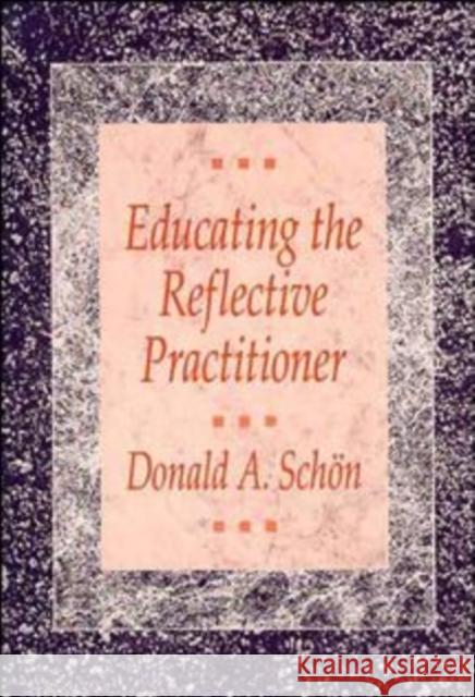 Educating the Reflective Practitioner: Toward a New Design for Teaching and Learning in the Professions Schon, Donald A. 9781555422202