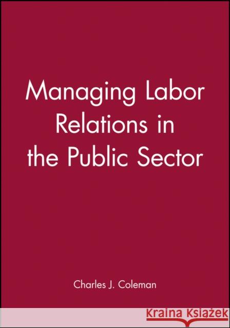 Managing Labor Relations in the Public Sector Charles J. Coleman D. Ed. Coleman 9781555422455 Jossey-Bass