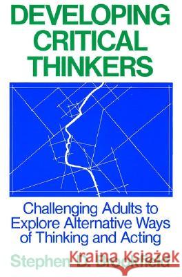 Developing Critical Thinkers: Challenging Adults to Explore Alternative Ways of Thinking and Acting Stephen D. Brookfield S. D. Brookfield 9781555423568 Jossey-Bass