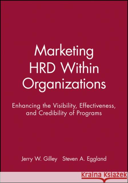 Marketing Hrd Within Organizations: Enhancing the Visibility, Effectiveness, and Credibility of Programs Gilley, Jerry W. 9781555424022