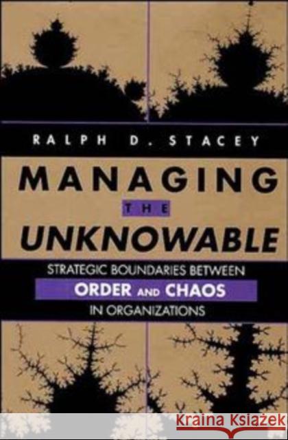 Managing the Unknowable: Strategic Boundaries Between Order and Chaos in Organizations Stacey, Ralph D. 9781555424633 Jossey-Bass