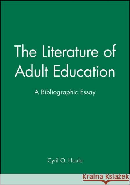 The Literature of Adult Education: A Bibliographic Essay Houle, Cyril O. 9781555424701