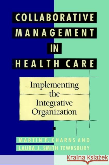 Collaborative Management in Health Care: Implementing the Integrative Organization Charns, Martin P. 9781555424831 Jossey-Bass