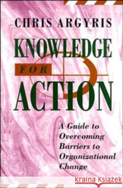 Knowledge for Action: A Guide to Overcoming Barriers to Organizational Change Argyris, Chris 9781555425197 0