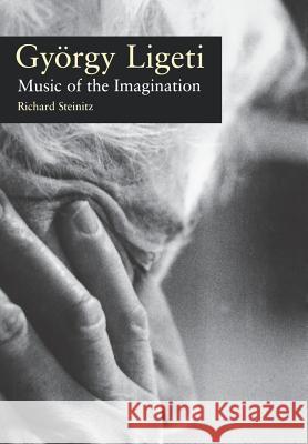 Gyorgy Ligeti: Music of the Imagination Richard Steinitz 9781555535513 Northeastern University Press